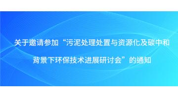 关于约请加入“污泥处置惩罚处置惩罚与资源化及碳中和配景下环保手艺希望钻研会”的通知